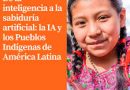 De la inteligencia a la sabiduría artificial: la IA y los Pueblos Indígenas de América Latina.